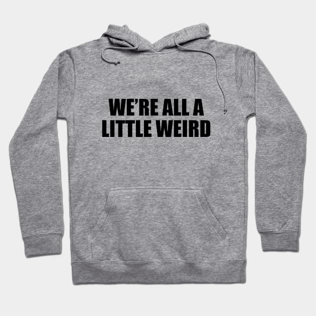 We’re all a little weird - fun quote Hoodie by D1FF3R3NT